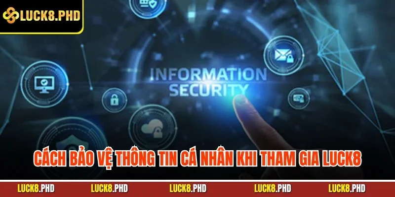 Cách bảo vệ thông tin cá nhân khi tham gia LUCK8